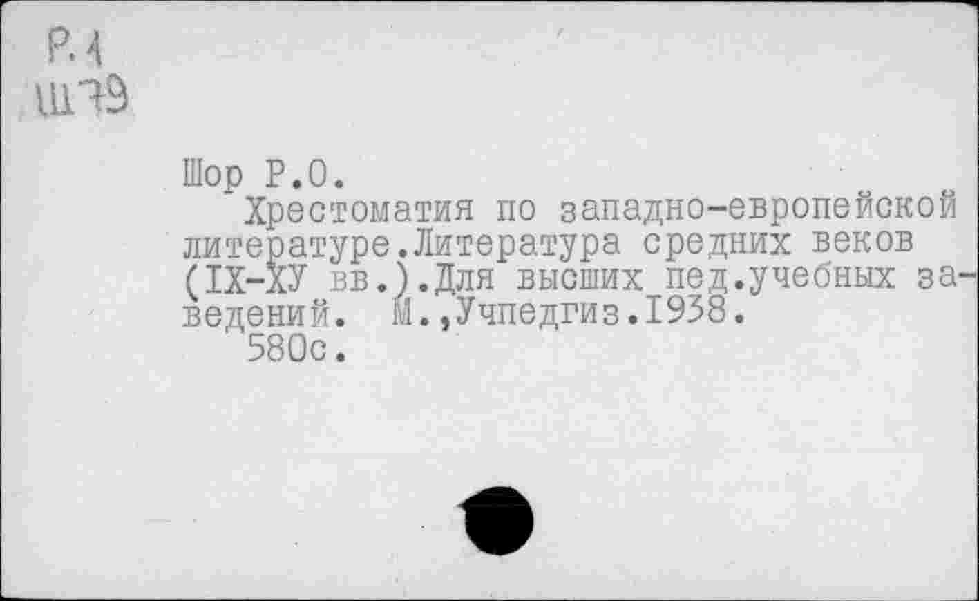 ﻿PM
U1T9
Шор P.O.
Хрестоматия по западно-европейской литературе.Литература средних веков (1Х-ХУ вв.).Для высших пед.учебных за ведений. М.,Учпедгиз.1938.
580с.